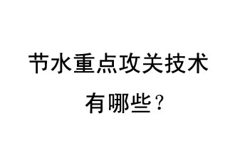 2019年節(jié)水重點攻關技術是哪些？