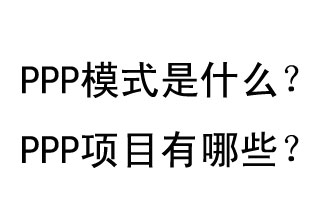 PPP模式是什么？PPP項(xiàng)目有哪些？